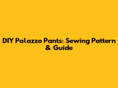 DIY Palazzo Pants: Sewing Pattern & Guide