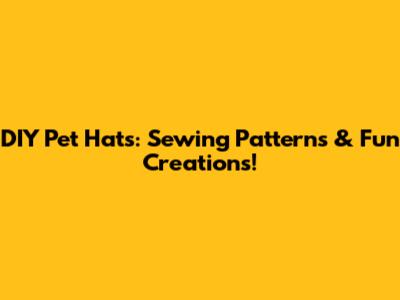 DIY Pet Hats: Sewing Patterns & Fun Creations!
