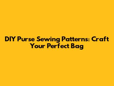 DIY Purse Sewing Patterns: Craft Your Perfect Bag