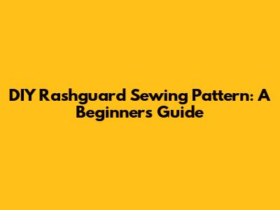 DIY Rashguard Sewing Pattern: A Beginner's Guide