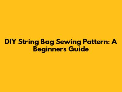 DIY String Bag Sewing Pattern: A Beginner's Guide