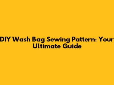 DIY Wash Bag Sewing Pattern: Your Ultimate Guide