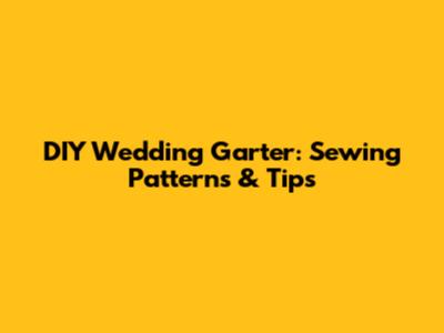 DIY Wedding Garter: Sewing Patterns & Tips