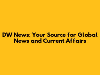DW News: Your Source for Global News and Current Affairs