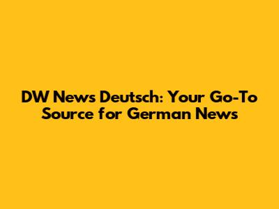 DW News Deutsch: Your Go-To Source for German News