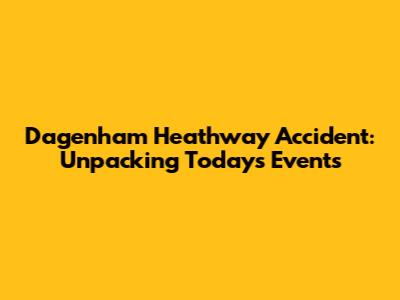 Dagenham Heathway Accident: Unpacking Today's Events