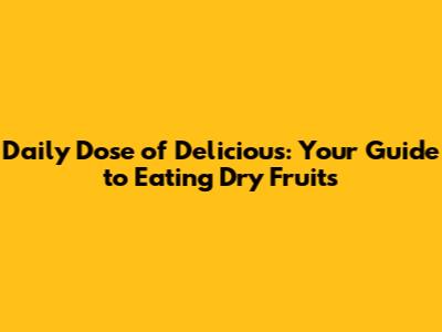 Daily Dose of Delicious: Your Guide to Eating Dry Fruits