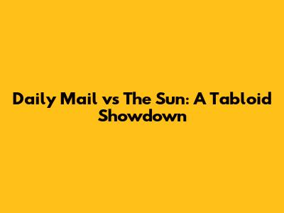 Daily Mail vs The Sun: A Tabloid Showdown