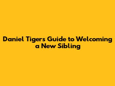 Daniel Tiger's Guide to Welcoming a New Sibling