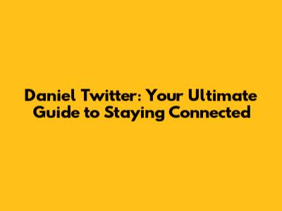 Daniel Twitter: Your Ultimate Guide to Staying Connected