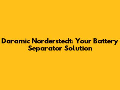 Daramic Norderstedt: Your Battery Separator Solution