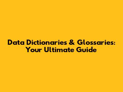 Data Dictionaries & Glossaries: Your Ultimate Guide
