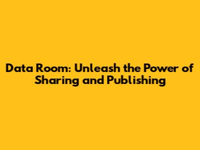 Data Room: Unleash the Power of Sharing and Publishing