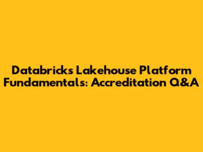 Databricks Lakehouse Platform Fundamentals: Accreditation Q&A