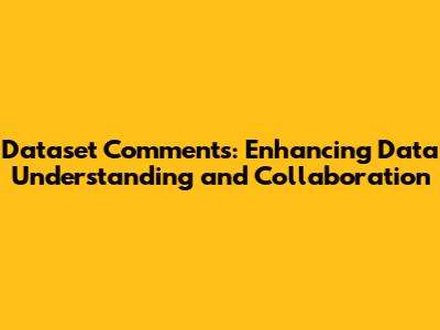 Dataset Comments: Enhancing Data Understanding and Collaboration