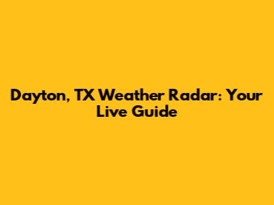 Dayton, TX Weather Radar: Your Live Guide