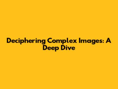 Deciphering Complex Images: A Deep Dive