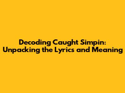 Decoding 'Caught Simpin': Unpacking the Lyrics and Meaning