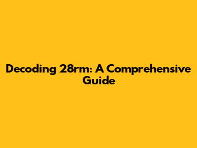 Decoding 28rm: A Comprehensive Guide