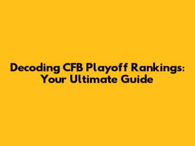 Decoding CFB Playoff Rankings: Your Ultimate Guide