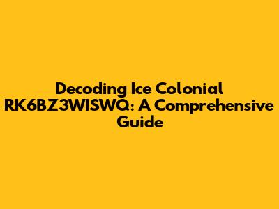 Decoding Ice Colonial RK6BZ3WISWQ: A Comprehensive Guide