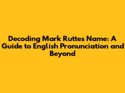 Decoding Mark Rutte's Name: A Guide to English Pronunciation and Beyond