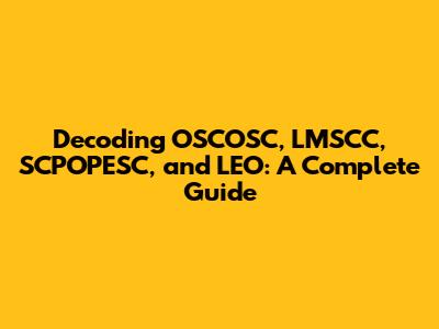 Decoding OSCOSC, LMSCC, SCPOPESC, and LEO: A Complete Guide