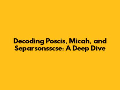 Decoding Poscis, Micah, and Separsonsscse: A Deep Dive