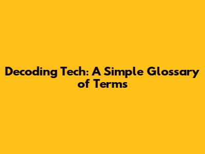 Decoding Tech: A Simple Glossary of Terms