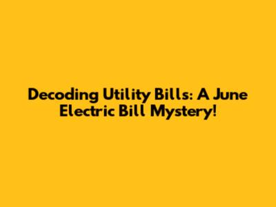Decoding Utility Bills: A June Electric Bill Mystery!
