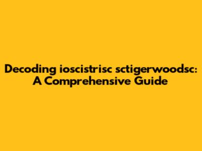 Decoding ioscistrisc sctigerwoodsc: A Comprehensive Guide