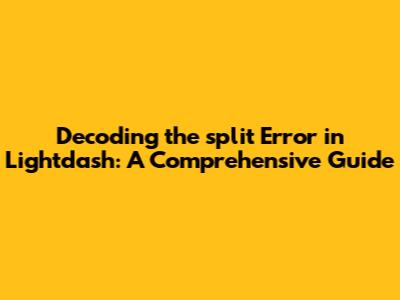 Decoding the 'split' Error in Lightdash: A Comprehensive Guide