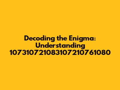 Decoding the Enigma: Understanding 107310721083107210761080