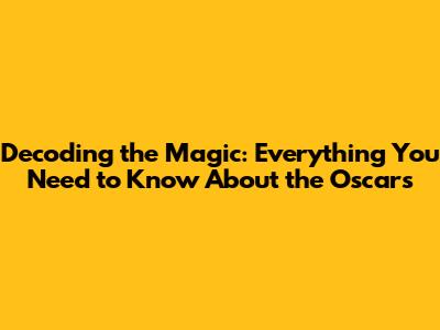 Decoding the Magic: Everything You Need to Know About the Oscars