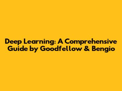 Deep Learning: A Comprehensive Guide by Goodfellow & Bengio