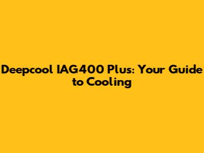 Deepcool IAG400 Plus: Your Guide to Cooling