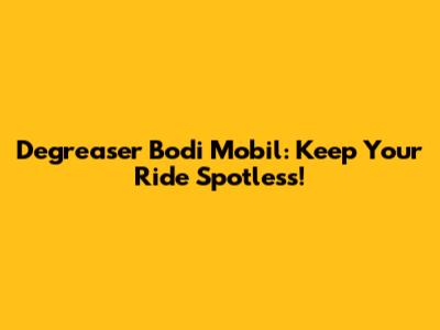 Degreaser Bodi Mobil: Keep Your Ride Spotless!