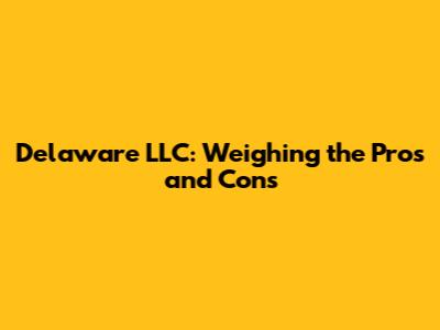 Delaware LLC: Weighing the Pros and Cons