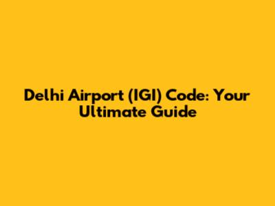 Delhi Airport (IGI) Code: Your Ultimate Guide