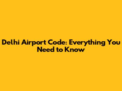 Delhi Airport Code: Everything You Need to Know