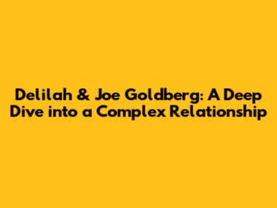 Delilah & Joe Goldberg: A Deep Dive into a Complex Relationship