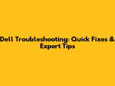 Dell Troubleshooting: Quick Fixes & Expert Tips