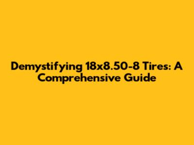 Demystifying 18x8.50-8 Tires: A Comprehensive Guide