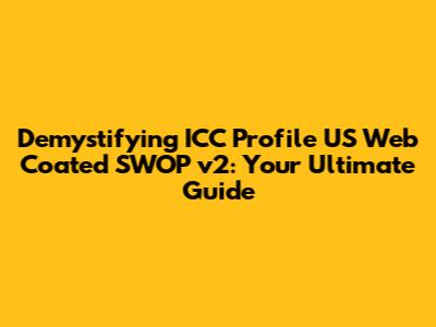 Demystifying ICC Profile US Web Coated SWOP v2: Your Ultimate Guide