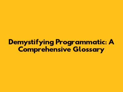 Demystifying Programmatic: A Comprehensive Glossary