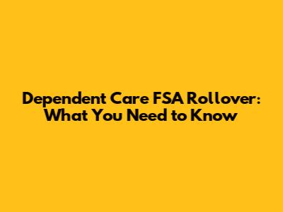 Dependent Care FSA Rollover: What You Need to Know