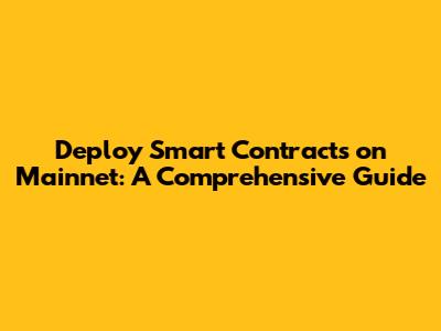 Deploy Smart Contracts on Mainnet: A Comprehensive Guide