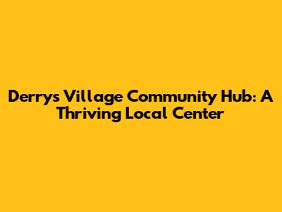 Derry's Village Community Hub: A Thriving Local Center