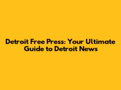 Detroit Free Press: Your Ultimate Guide to Detroit News