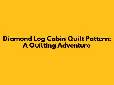 Diamond Log Cabin Quilt Pattern: A Quilting Adventure